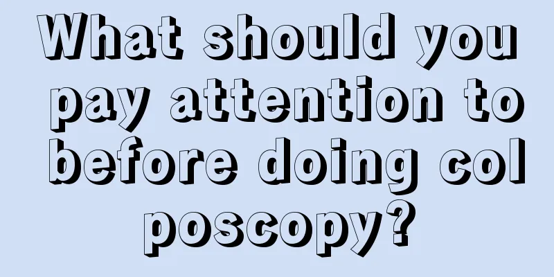 What should you pay attention to before doing colposcopy?