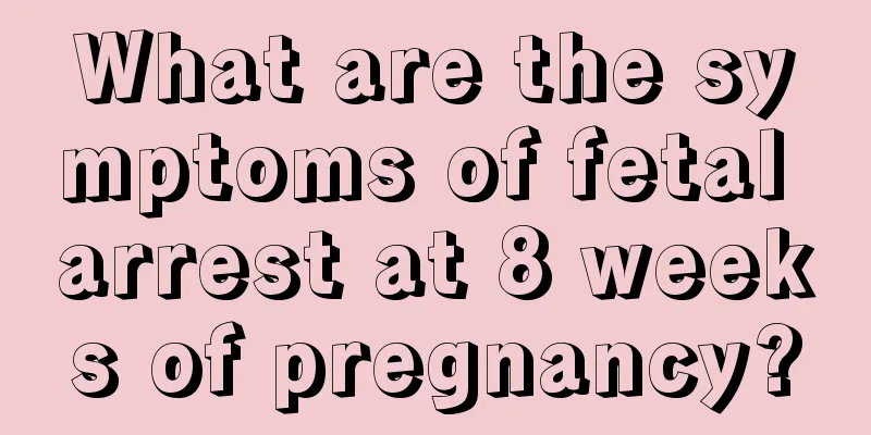 What are the symptoms of fetal arrest at 8 weeks of pregnancy?