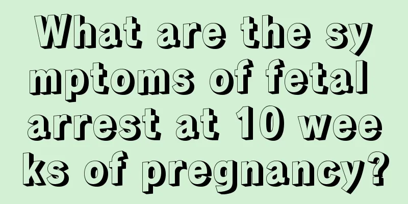 What are the symptoms of fetal arrest at 10 weeks of pregnancy?