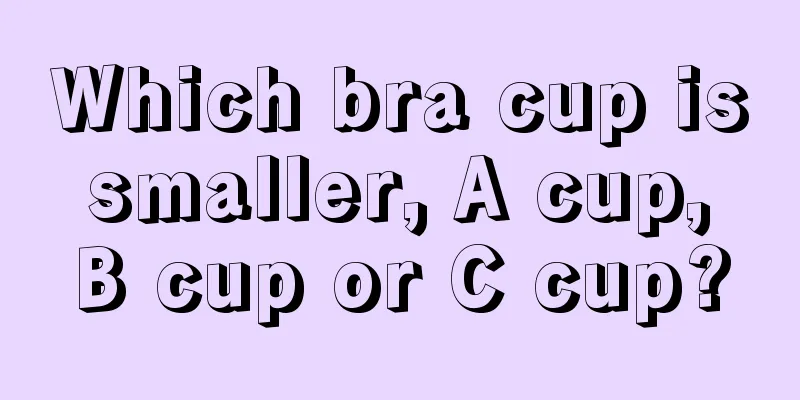 Which bra cup is smaller, A cup, B cup or C cup?