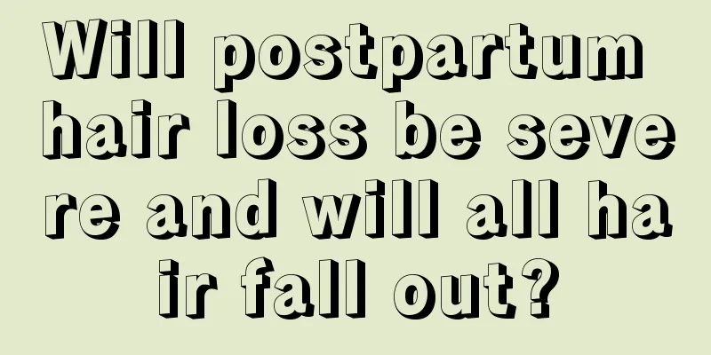 Will postpartum hair loss be severe and will all hair fall out?