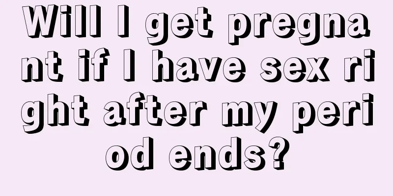 Will I get pregnant if I have sex right after my period ends?