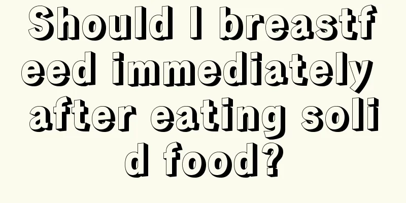 Should I breastfeed immediately after eating solid food?