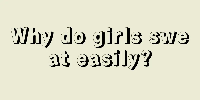 Why do girls sweat easily?