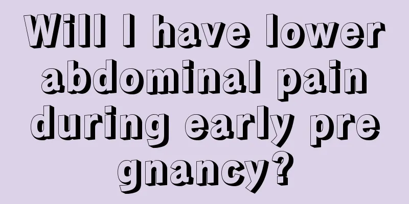 Will I have lower abdominal pain during early pregnancy?