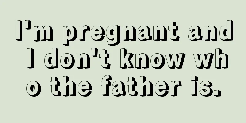 I'm pregnant and I don't know who the father is.