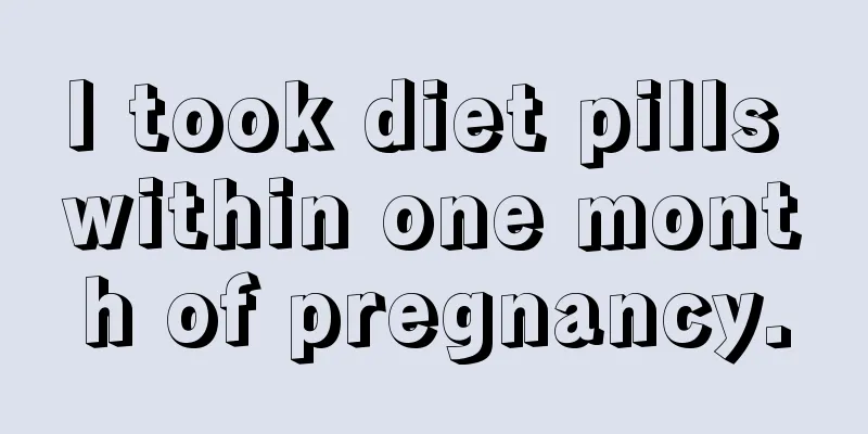 I took diet pills within one month of pregnancy.