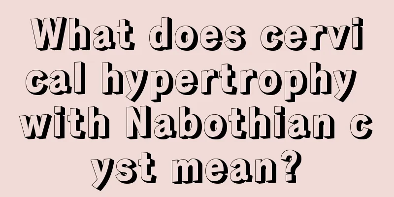 What does cervical hypertrophy with Nabothian cyst mean?