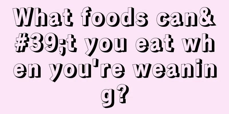 What foods can't you eat when you're weaning?