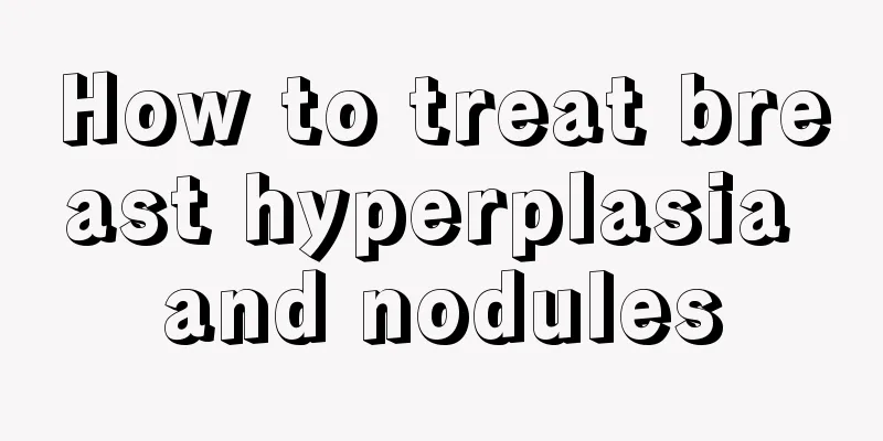 How to treat breast hyperplasia and nodules