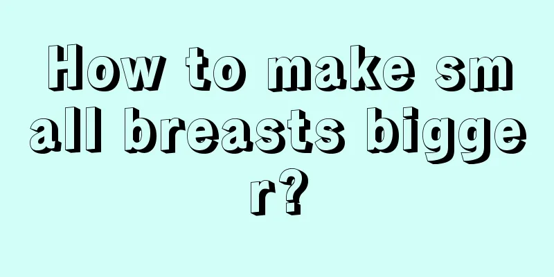 How to make small breasts bigger?