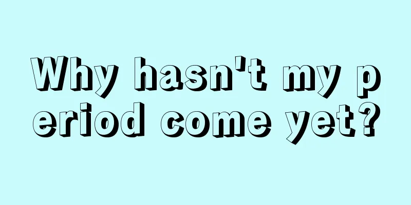 Why hasn't my period come yet?