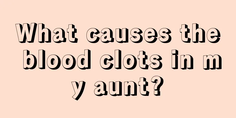 What causes the blood clots in my aunt?