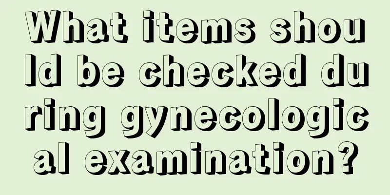 What items should be checked during gynecological examination?