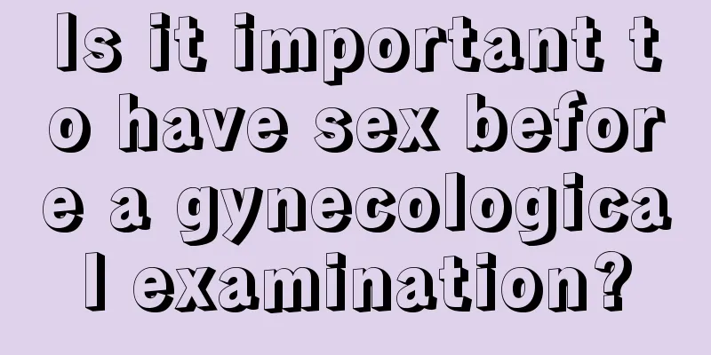 Is it important to have sex before a gynecological examination?