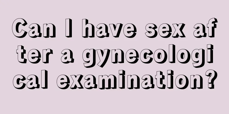 Can I have sex after a gynecological examination?