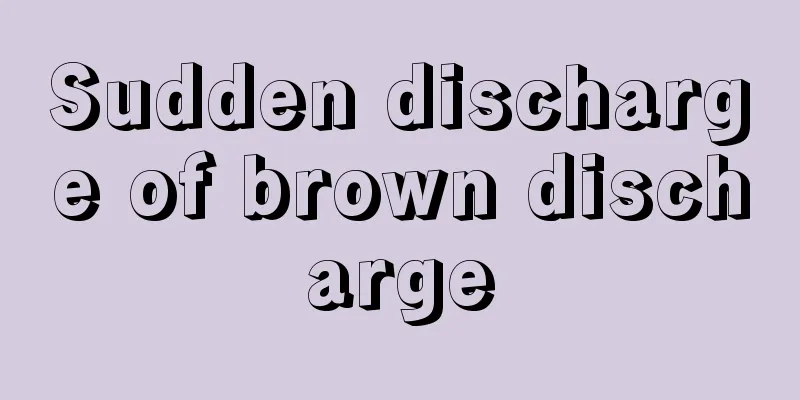 Sudden discharge of brown discharge