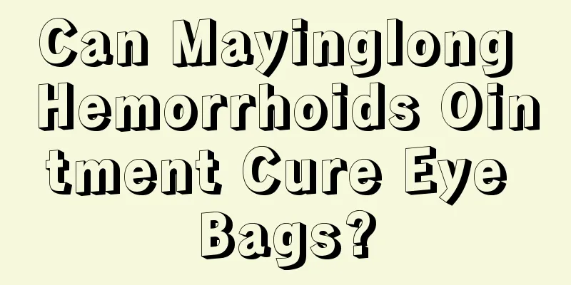 Can Mayinglong Hemorrhoids Ointment Cure Eye Bags?