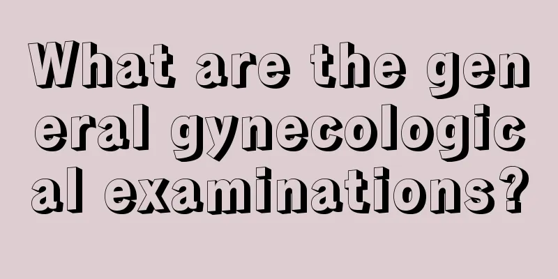 What are the general gynecological examinations?