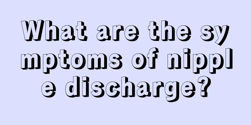 What are the symptoms of nipple discharge?