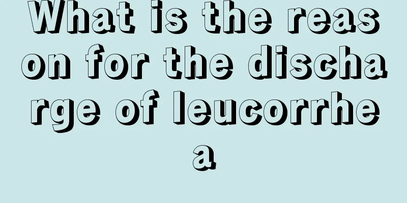 What is the reason for the discharge of leucorrhea