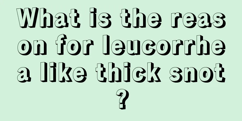 What is the reason for leucorrhea like thick snot?