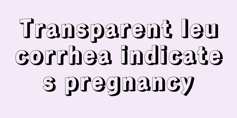 Transparent leucorrhea indicates pregnancy