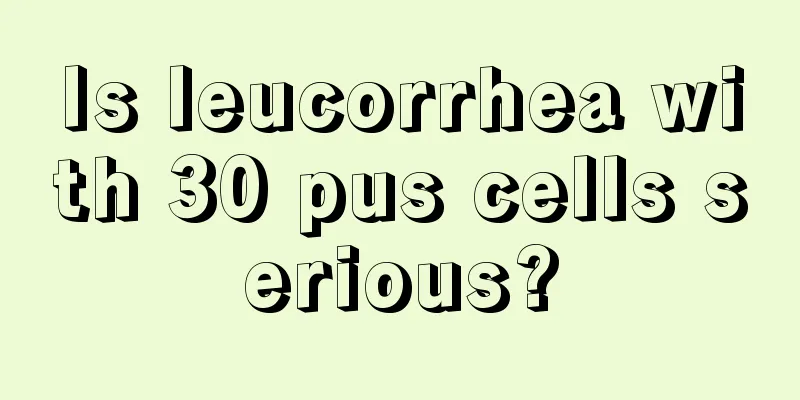 Is leucorrhea with 30 pus cells serious?