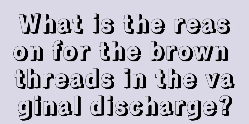 What is the reason for the brown threads in the vaginal discharge?