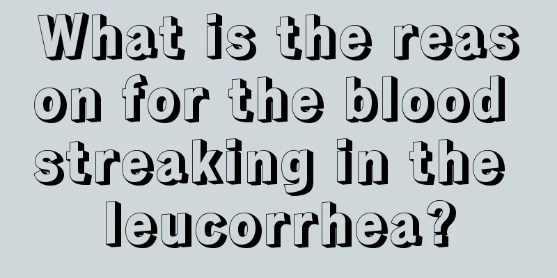 What is the reason for the blood streaking in the leucorrhea?