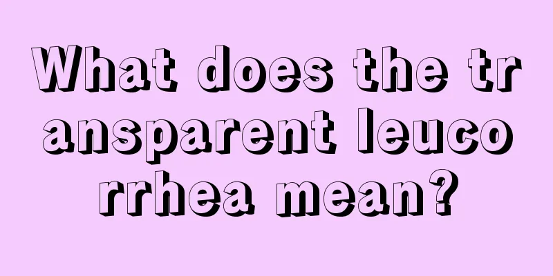 What does the transparent leucorrhea mean?