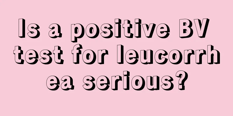 Is a positive BV test for leucorrhea serious?