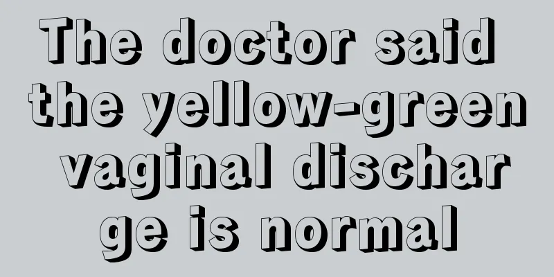 The doctor said the yellow-green vaginal discharge is normal