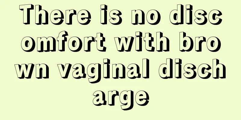 There is no discomfort with brown vaginal discharge