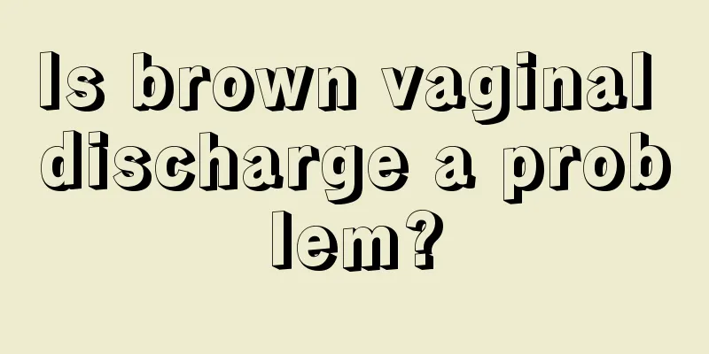 Is brown vaginal discharge a problem?