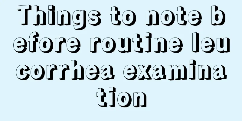 Things to note before routine leucorrhea examination