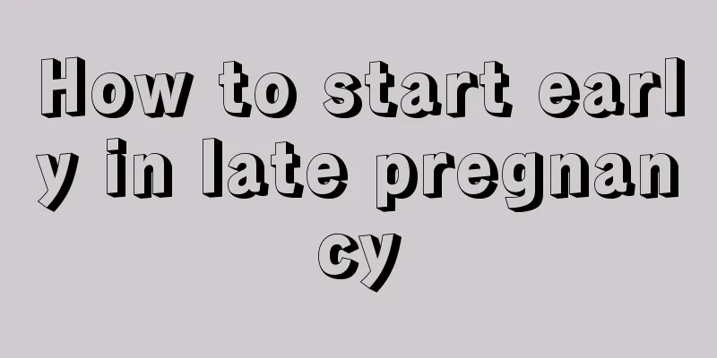 How to start early in late pregnancy