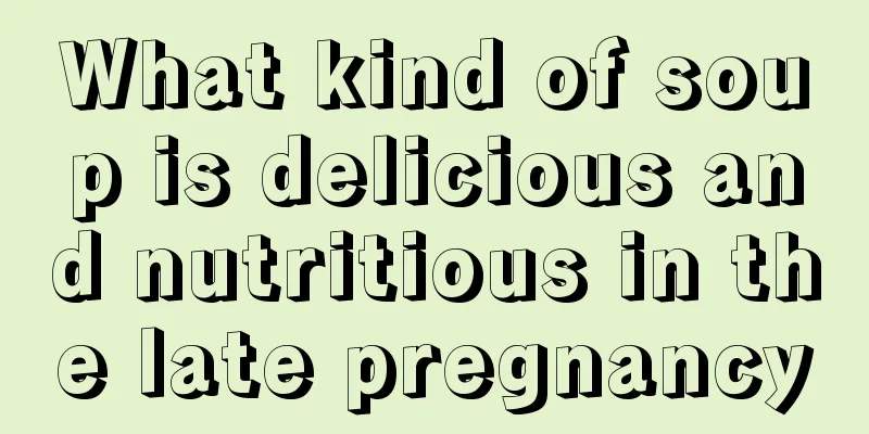 What kind of soup is delicious and nutritious in the late pregnancy