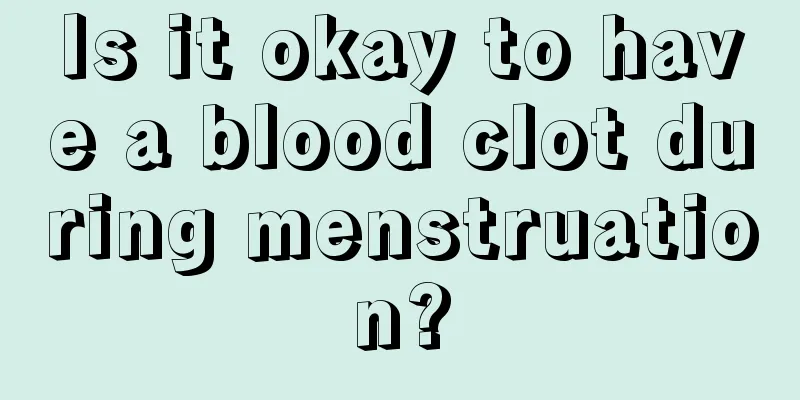 Is it okay to have a blood clot during menstruation?