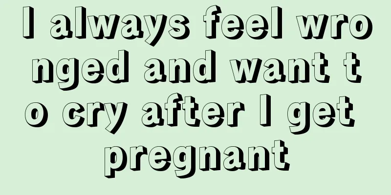 I always feel wronged and want to cry after I get pregnant