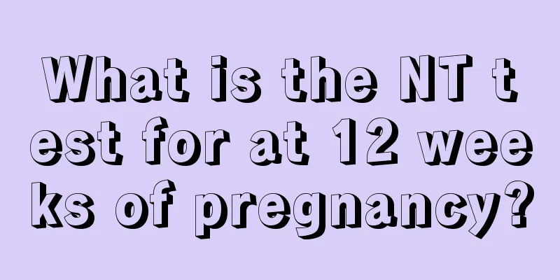 What is the NT test for at 12 weeks of pregnancy?