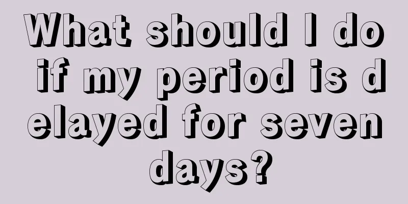 What should I do if my period is delayed for seven days?