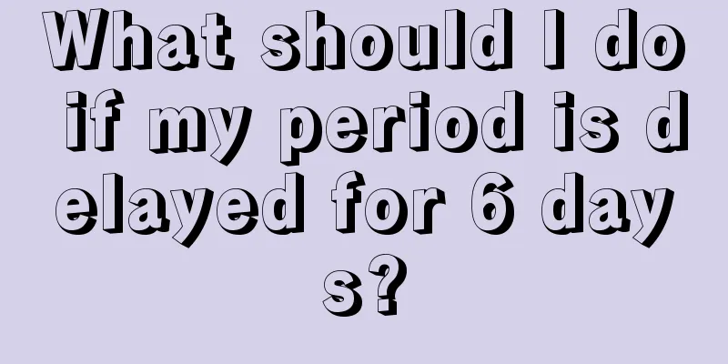 What should I do if my period is delayed for 6 days?