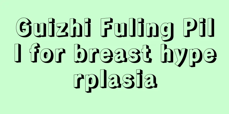 Guizhi Fuling Pill for breast hyperplasia