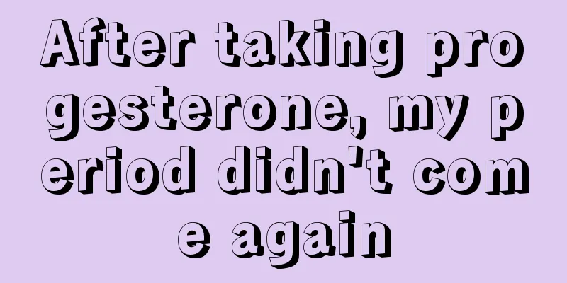 After taking progesterone, my period didn't come again