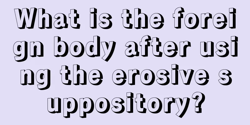 What is the foreign body after using the erosive suppository?