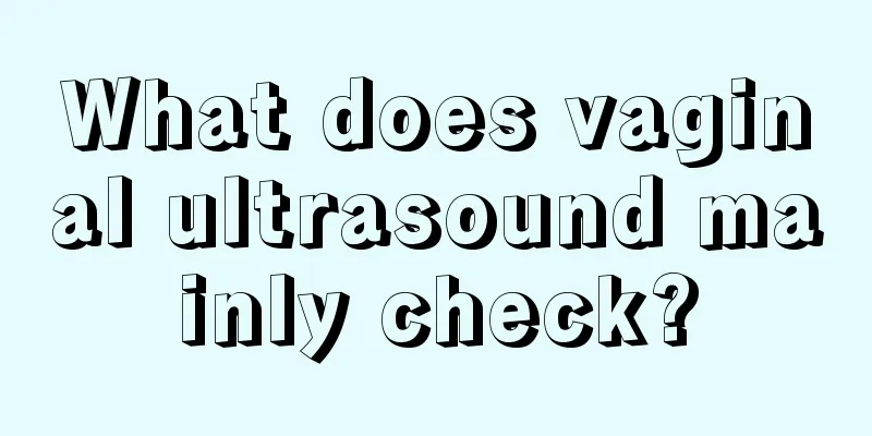 What does vaginal ultrasound mainly check?