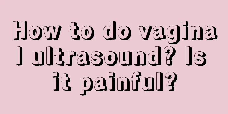 How to do vaginal ultrasound? Is it painful?