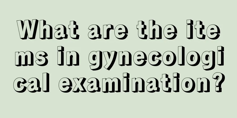 What are the items in gynecological examination?