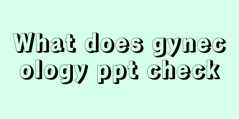 What does gynecology ppt check